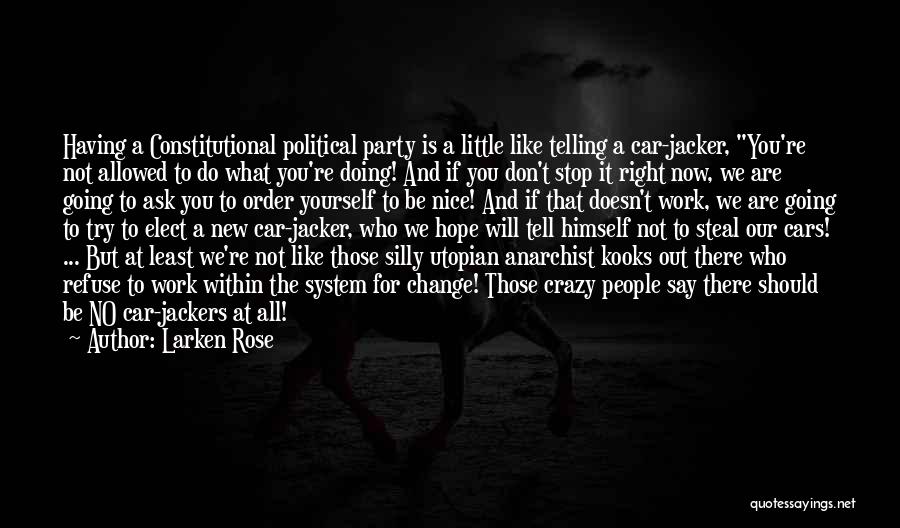 Larken Rose Quotes: Having A Constitutional Political Party Is A Little Like Telling A Car-jacker, You're Not Allowed To Do What You're Doing!