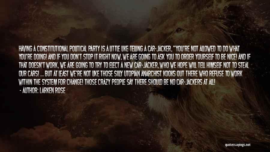 Larken Rose Quotes: Having A Constitutional Political Party Is A Little Like Telling A Car-jacker, You're Not Allowed To Do What You're Doing!