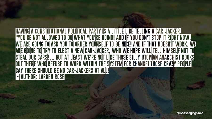 Larken Rose Quotes: Having A Constitutional Political Party Is A Little Like Telling A Car-jacker, You're Not Allowed To Do What You're Doing!