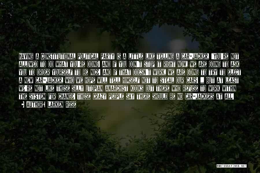 Larken Rose Quotes: Having A Constitutional Political Party Is A Little Like Telling A Car-jacker, You're Not Allowed To Do What You're Doing!