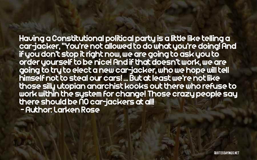 Larken Rose Quotes: Having A Constitutional Political Party Is A Little Like Telling A Car-jacker, You're Not Allowed To Do What You're Doing!