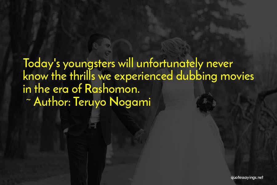 Teruyo Nogami Quotes: Today's Youngsters Will Unfortunately Never Know The Thrills We Experienced Dubbing Movies In The Era Of Rashomon.