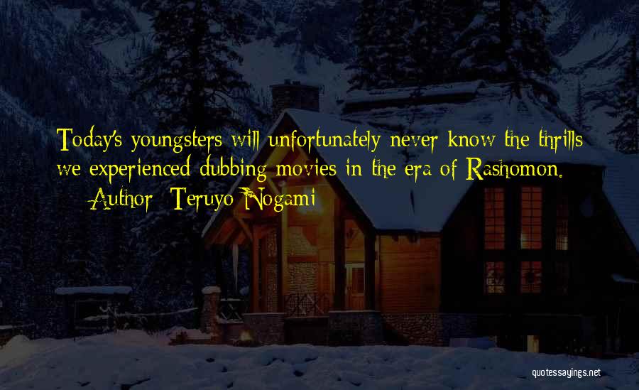 Teruyo Nogami Quotes: Today's Youngsters Will Unfortunately Never Know The Thrills We Experienced Dubbing Movies In The Era Of Rashomon.