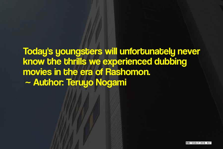 Teruyo Nogami Quotes: Today's Youngsters Will Unfortunately Never Know The Thrills We Experienced Dubbing Movies In The Era Of Rashomon.