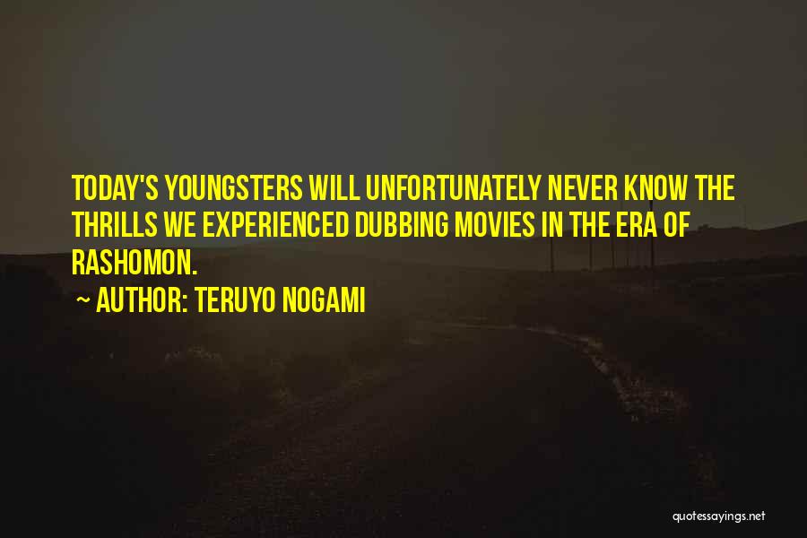 Teruyo Nogami Quotes: Today's Youngsters Will Unfortunately Never Know The Thrills We Experienced Dubbing Movies In The Era Of Rashomon.
