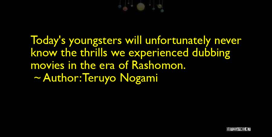 Teruyo Nogami Quotes: Today's Youngsters Will Unfortunately Never Know The Thrills We Experienced Dubbing Movies In The Era Of Rashomon.