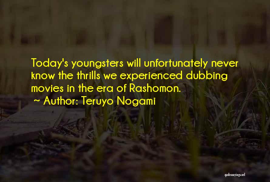 Teruyo Nogami Quotes: Today's Youngsters Will Unfortunately Never Know The Thrills We Experienced Dubbing Movies In The Era Of Rashomon.