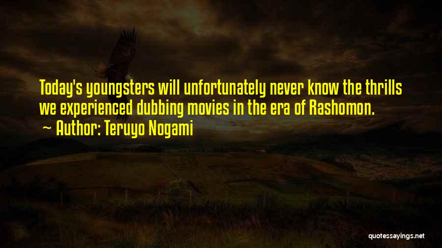 Teruyo Nogami Quotes: Today's Youngsters Will Unfortunately Never Know The Thrills We Experienced Dubbing Movies In The Era Of Rashomon.