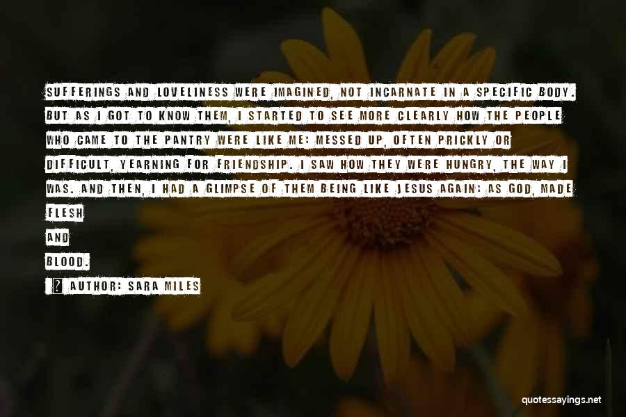 Sara Miles Quotes: Sufferings And Loveliness Were Imagined, Not Incarnate In A Specific Body. But As I Got To Know Them, I Started