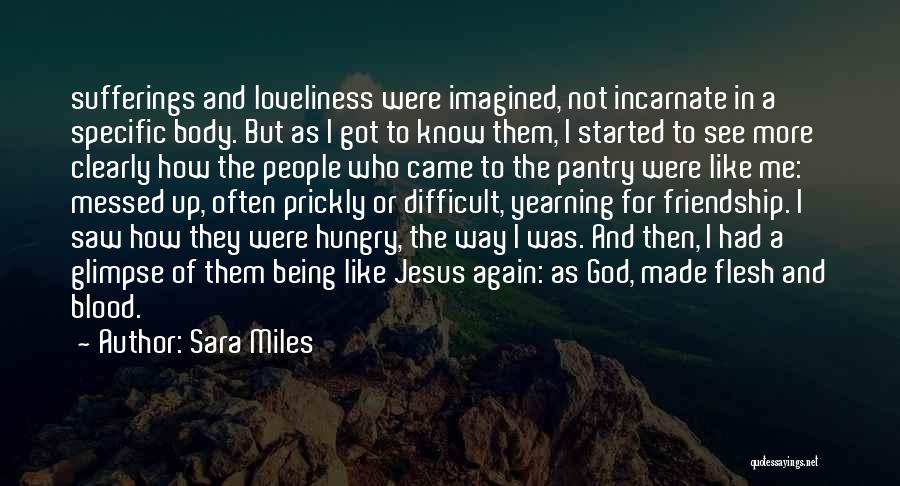 Sara Miles Quotes: Sufferings And Loveliness Were Imagined, Not Incarnate In A Specific Body. But As I Got To Know Them, I Started