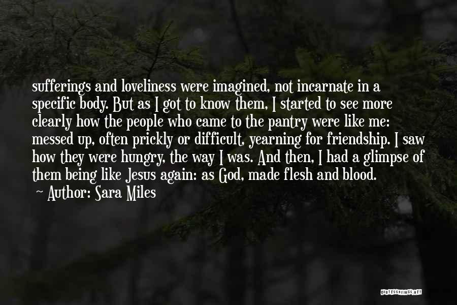 Sara Miles Quotes: Sufferings And Loveliness Were Imagined, Not Incarnate In A Specific Body. But As I Got To Know Them, I Started