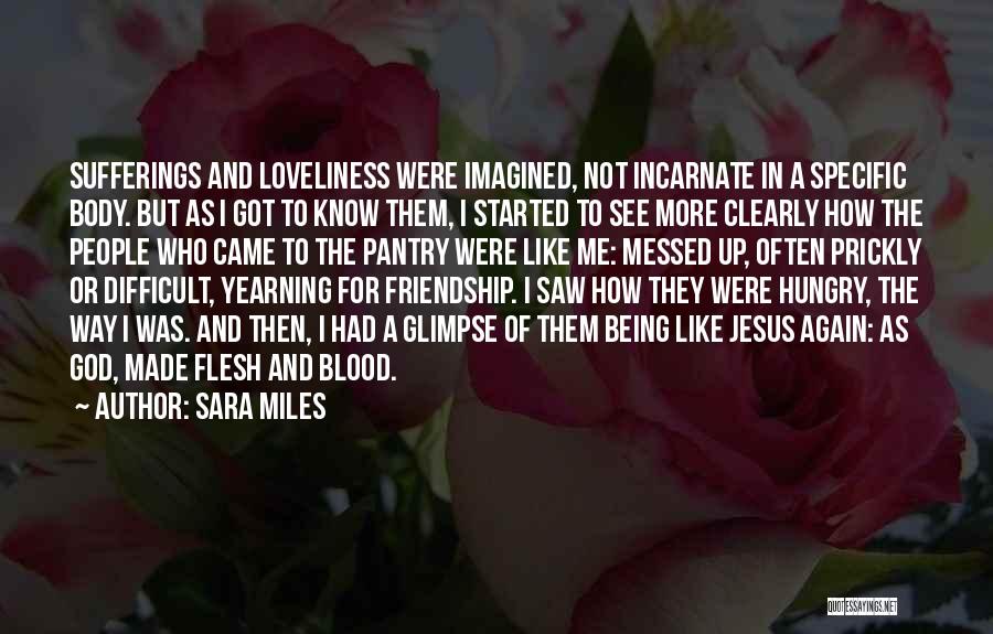 Sara Miles Quotes: Sufferings And Loveliness Were Imagined, Not Incarnate In A Specific Body. But As I Got To Know Them, I Started