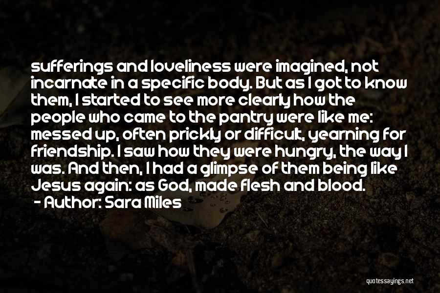 Sara Miles Quotes: Sufferings And Loveliness Were Imagined, Not Incarnate In A Specific Body. But As I Got To Know Them, I Started