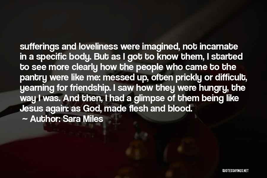 Sara Miles Quotes: Sufferings And Loveliness Were Imagined, Not Incarnate In A Specific Body. But As I Got To Know Them, I Started