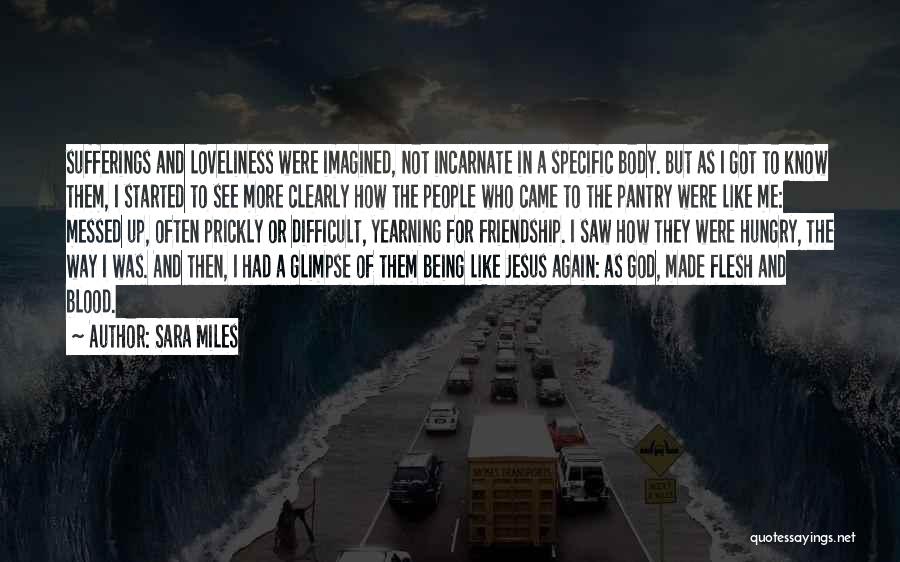 Sara Miles Quotes: Sufferings And Loveliness Were Imagined, Not Incarnate In A Specific Body. But As I Got To Know Them, I Started