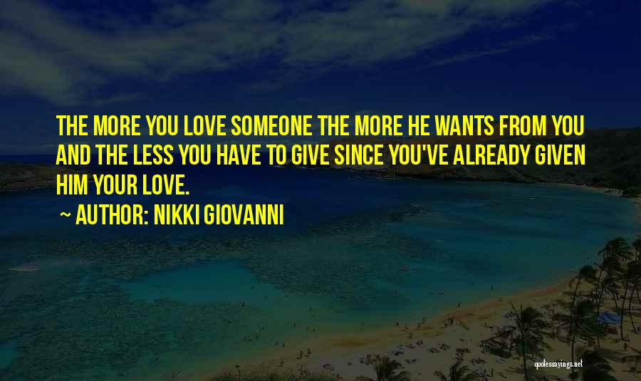 Nikki Giovanni Quotes: The More You Love Someone The More He Wants From You And The Less You Have To Give Since You've