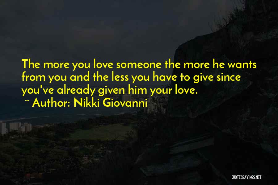 Nikki Giovanni Quotes: The More You Love Someone The More He Wants From You And The Less You Have To Give Since You've