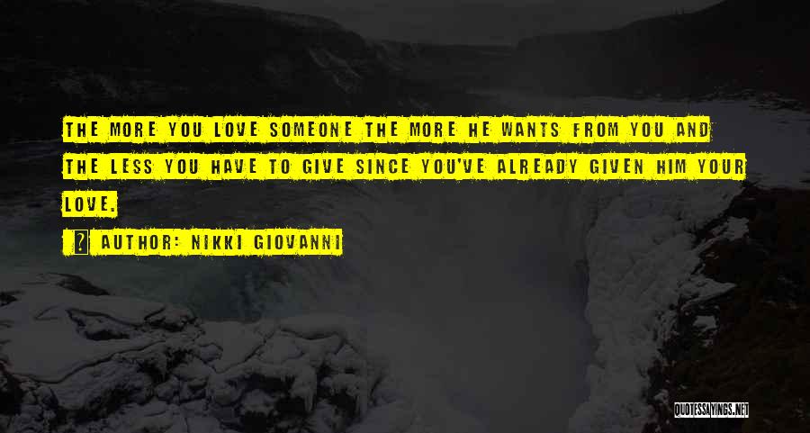 Nikki Giovanni Quotes: The More You Love Someone The More He Wants From You And The Less You Have To Give Since You've