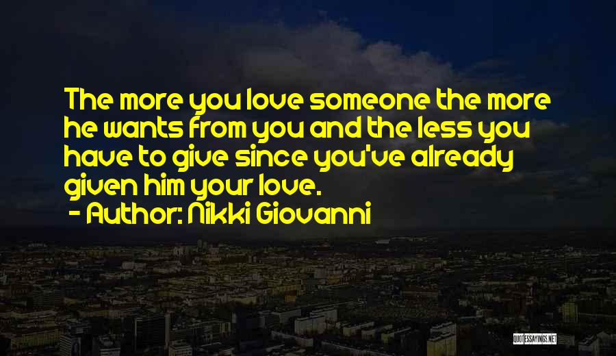 Nikki Giovanni Quotes: The More You Love Someone The More He Wants From You And The Less You Have To Give Since You've