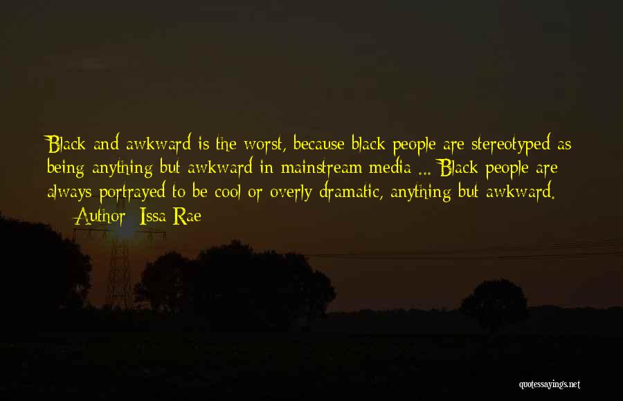 Issa Rae Quotes: Black And Awkward Is The Worst, Because Black People Are Stereotyped As Being Anything But Awkward In Mainstream Media ...