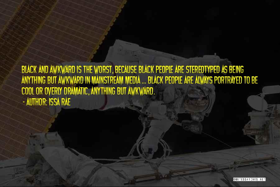 Issa Rae Quotes: Black And Awkward Is The Worst, Because Black People Are Stereotyped As Being Anything But Awkward In Mainstream Media ...