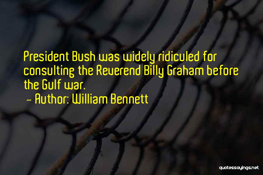 William Bennett Quotes: President Bush Was Widely Ridiculed For Consulting The Reverend Billy Graham Before The Gulf War.
