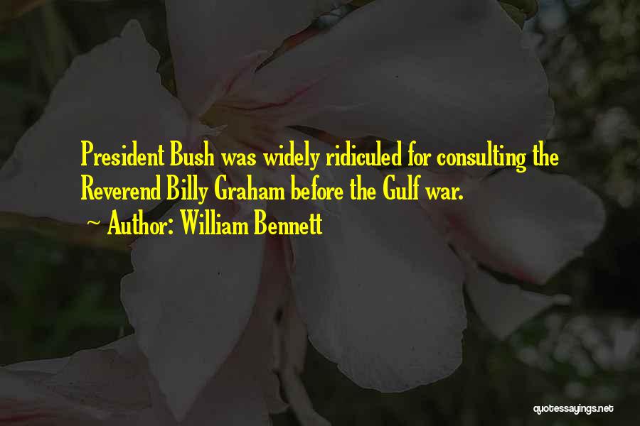 William Bennett Quotes: President Bush Was Widely Ridiculed For Consulting The Reverend Billy Graham Before The Gulf War.