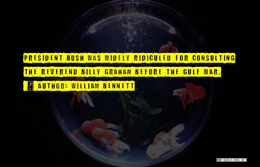 William Bennett Quotes: President Bush Was Widely Ridiculed For Consulting The Reverend Billy Graham Before The Gulf War.