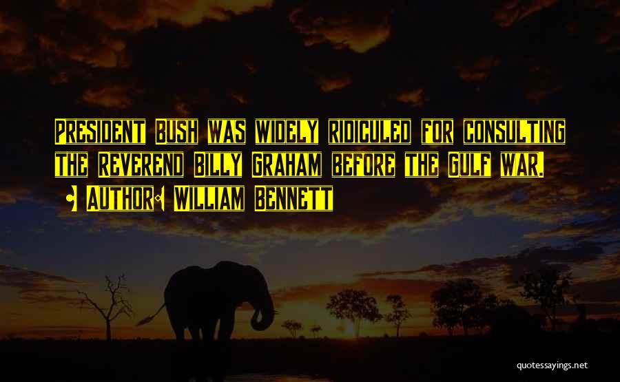 William Bennett Quotes: President Bush Was Widely Ridiculed For Consulting The Reverend Billy Graham Before The Gulf War.