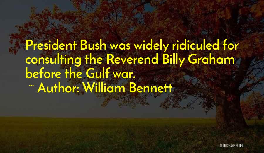William Bennett Quotes: President Bush Was Widely Ridiculed For Consulting The Reverend Billy Graham Before The Gulf War.