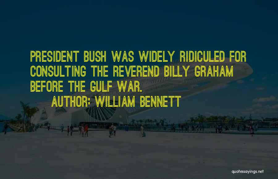 William Bennett Quotes: President Bush Was Widely Ridiculed For Consulting The Reverend Billy Graham Before The Gulf War.