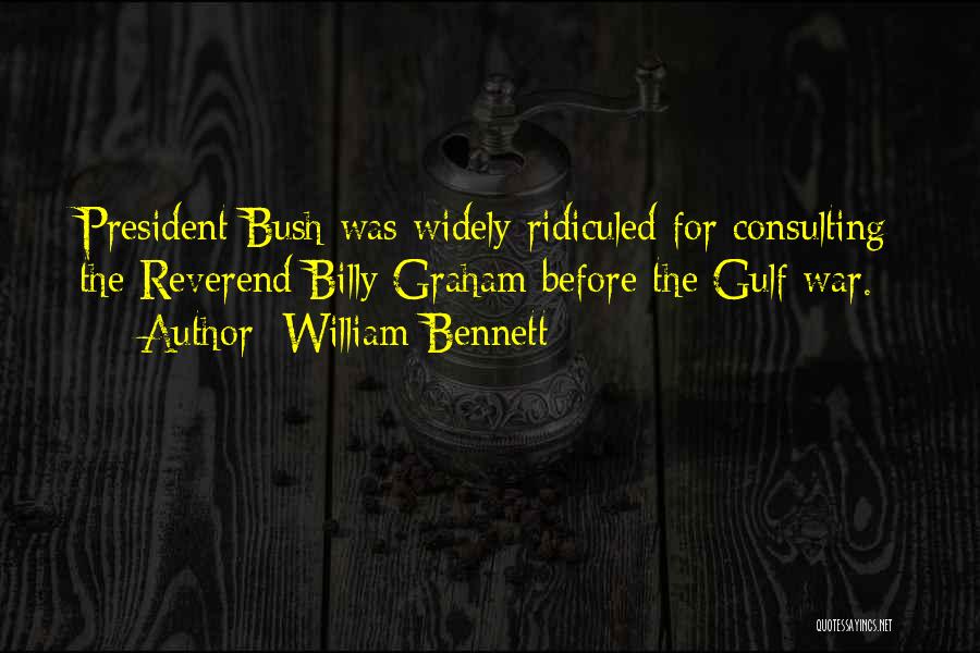 William Bennett Quotes: President Bush Was Widely Ridiculed For Consulting The Reverend Billy Graham Before The Gulf War.