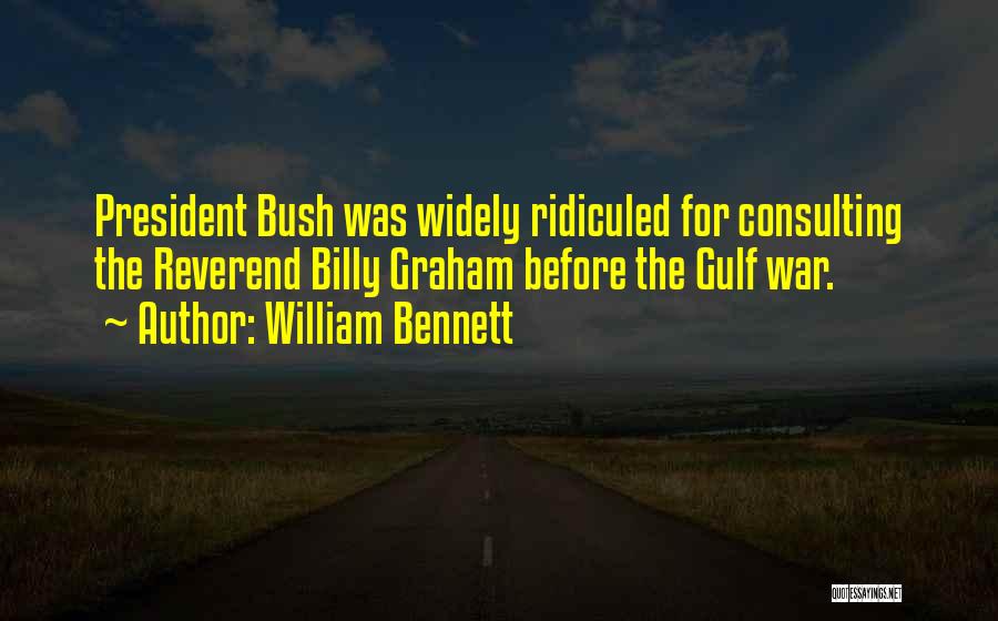 William Bennett Quotes: President Bush Was Widely Ridiculed For Consulting The Reverend Billy Graham Before The Gulf War.