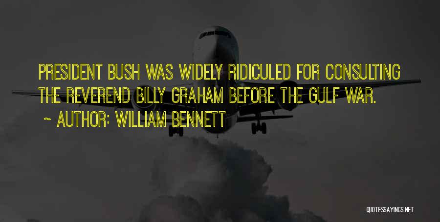 William Bennett Quotes: President Bush Was Widely Ridiculed For Consulting The Reverend Billy Graham Before The Gulf War.