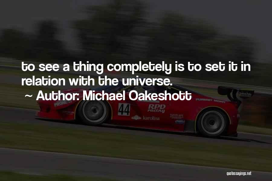 Michael Oakeshott Quotes: To See A Thing Completely Is To Set It In Relation With The Universe.