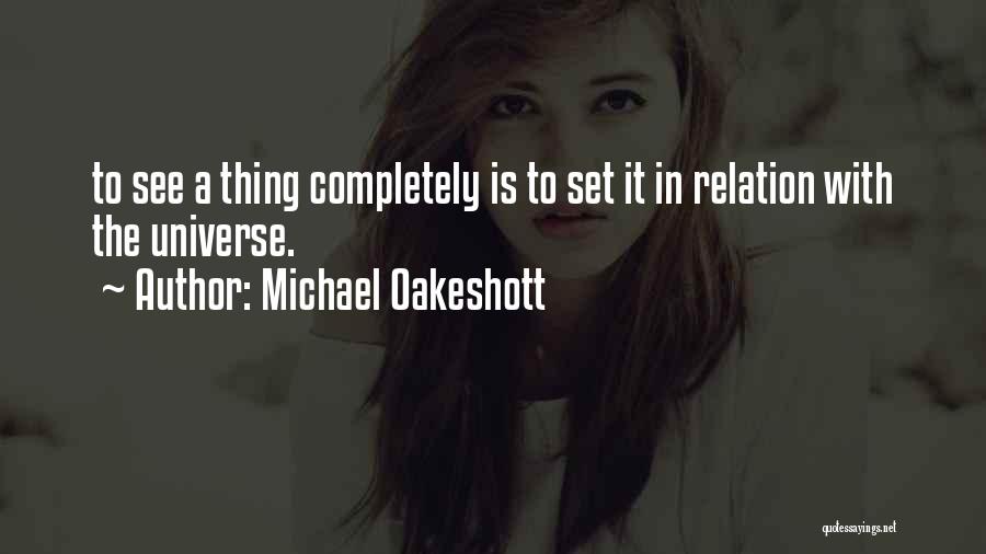 Michael Oakeshott Quotes: To See A Thing Completely Is To Set It In Relation With The Universe.