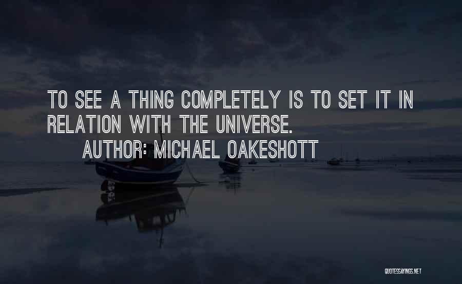 Michael Oakeshott Quotes: To See A Thing Completely Is To Set It In Relation With The Universe.