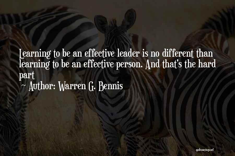 Warren G. Bennis Quotes: Learning To Be An Effective Leader Is No Different Than Learning To Be An Effective Person. And That's The Hard