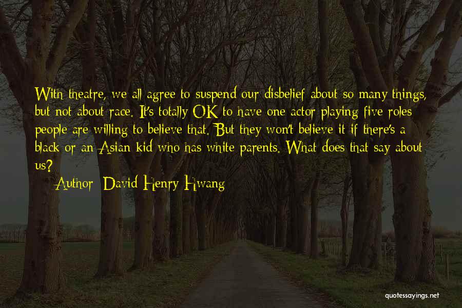 David Henry Hwang Quotes: With Theatre, We All Agree To Suspend Our Disbelief About So Many Things, But Not About Race. It's Totally Ok