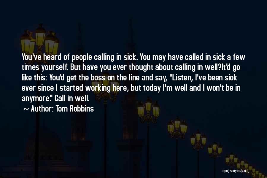 Tom Robbins Quotes: You've Heard Of People Calling In Sick. You May Have Called In Sick A Few Times Yourself. But Have You