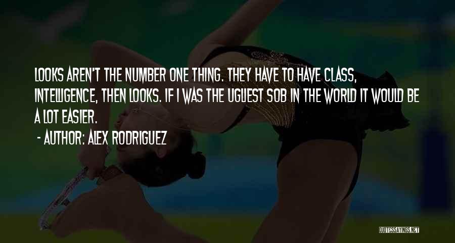 Alex Rodriguez Quotes: Looks Aren't The Number One Thing. They Have To Have Class, Intelligence, Then Looks. If I Was The Ugliest Sob