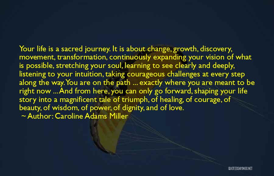 Caroline Adams Miller Quotes: Your Life Is A Sacred Journey. It Is About Change, Growth, Discovery, Movement, Transformation, Continuously Expanding Your Vision Of What