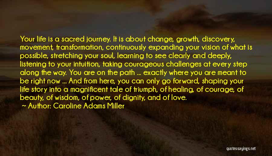 Caroline Adams Miller Quotes: Your Life Is A Sacred Journey. It Is About Change, Growth, Discovery, Movement, Transformation, Continuously Expanding Your Vision Of What