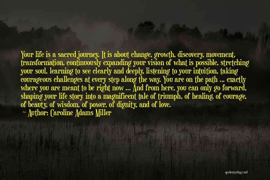 Caroline Adams Miller Quotes: Your Life Is A Sacred Journey. It Is About Change, Growth, Discovery, Movement, Transformation, Continuously Expanding Your Vision Of What