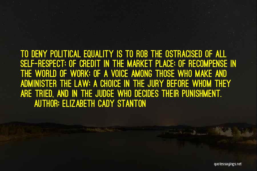 Elizabeth Cady Stanton Quotes: To Deny Political Equality Is To Rob The Ostracised Of All Self-respect; Of Credit In The Market Place; Of Recompense