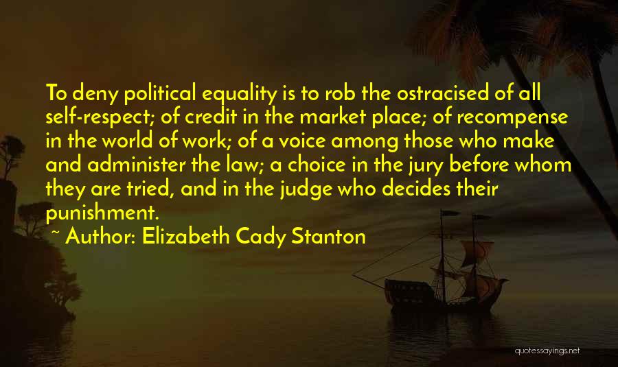 Elizabeth Cady Stanton Quotes: To Deny Political Equality Is To Rob The Ostracised Of All Self-respect; Of Credit In The Market Place; Of Recompense