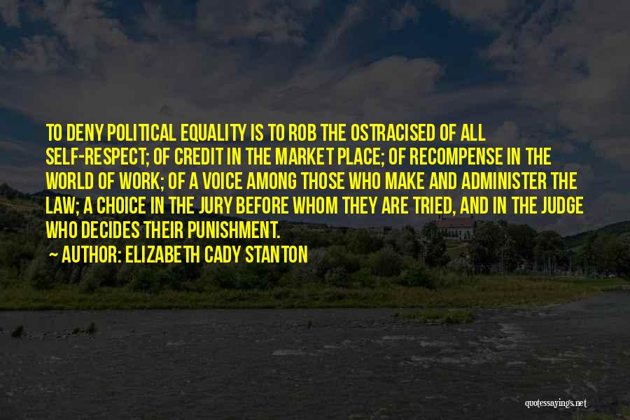 Elizabeth Cady Stanton Quotes: To Deny Political Equality Is To Rob The Ostracised Of All Self-respect; Of Credit In The Market Place; Of Recompense