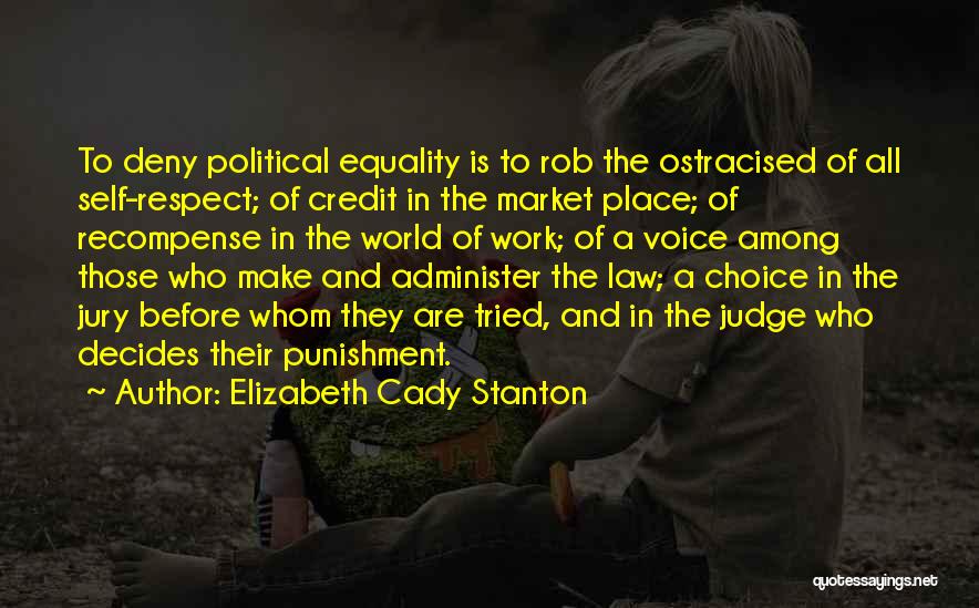 Elizabeth Cady Stanton Quotes: To Deny Political Equality Is To Rob The Ostracised Of All Self-respect; Of Credit In The Market Place; Of Recompense