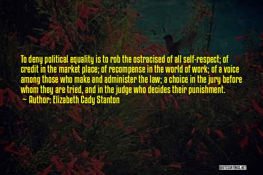 Elizabeth Cady Stanton Quotes: To Deny Political Equality Is To Rob The Ostracised Of All Self-respect; Of Credit In The Market Place; Of Recompense