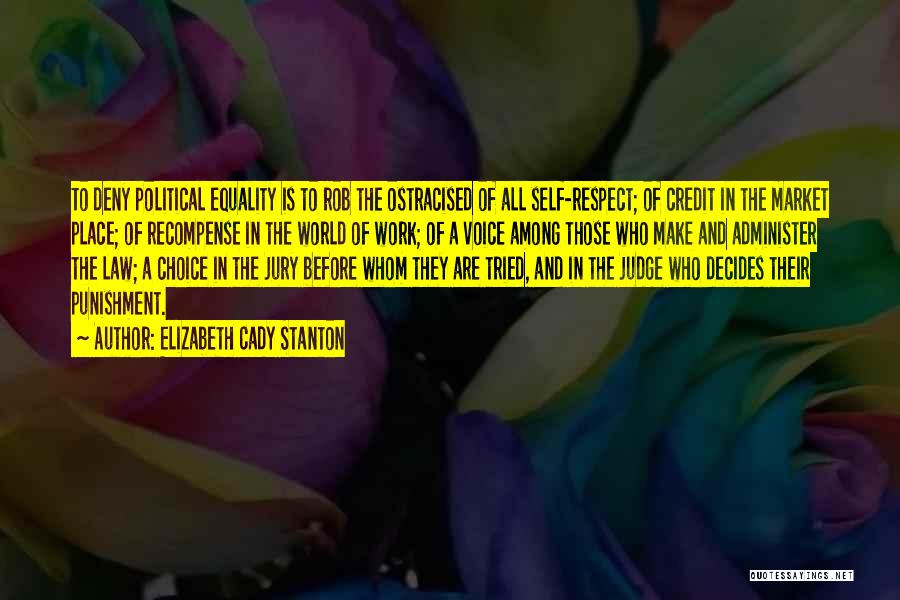 Elizabeth Cady Stanton Quotes: To Deny Political Equality Is To Rob The Ostracised Of All Self-respect; Of Credit In The Market Place; Of Recompense